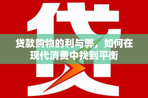 思南贷款购物的利与弊，如何在现代消费中找到平衡