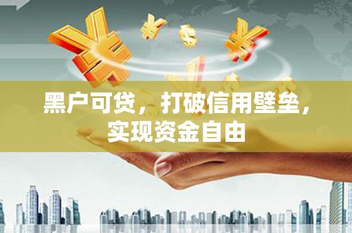思南黑户可贷，打破信用壁垒，实现资金自由