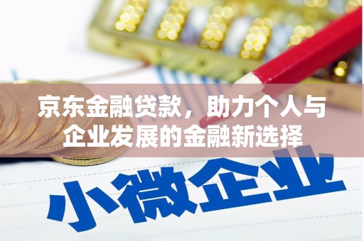 思南京东金融贷款，助力个人与企业发展的金融新选择