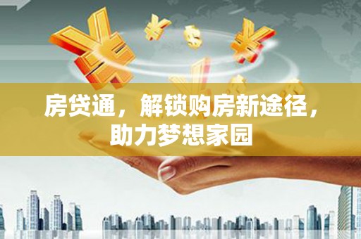 思南房贷通，解锁购房新途径，助力梦想家园