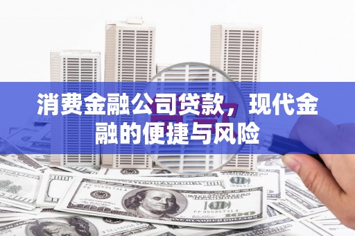 思南消费金融公司贷款，现代金融的便捷与风险