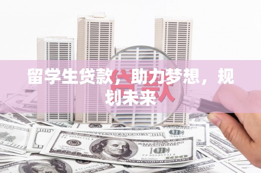 思南留学生贷款，助力梦想，规划未来