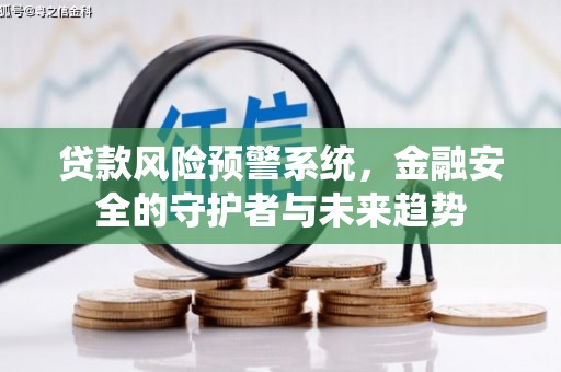思南贷款风险预警系统，金融安全的守护者与未来趋势