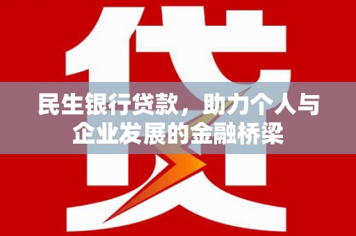 思南民生银行贷款，助力个人与企业发展的金融桥梁