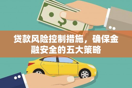 思南贷款风险控制措施，确保金融安全的五大策略