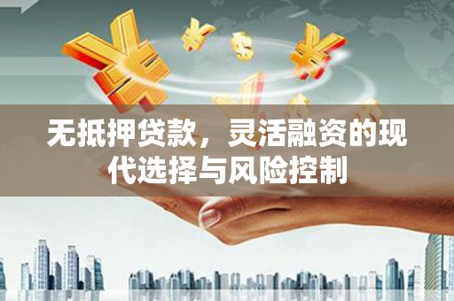 思南无抵押贷款，灵活融资的现代选择与风险控制