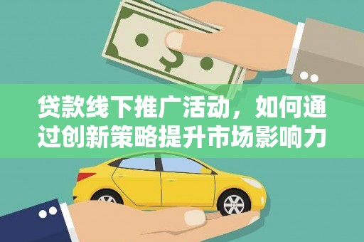 思南贷款线下推广活动，如何通过创新策略提升市场影响力