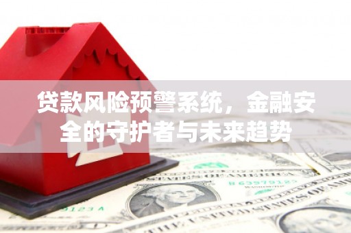 思南贷款风险预警系统，金融安全的守护者与未来趋势