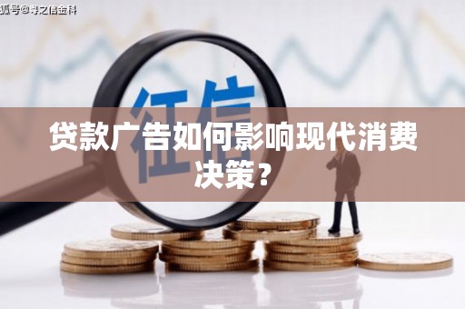 思南贷款广告如何影响现代消费决策？