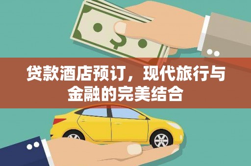 思南贷款酒店预订，现代旅行与金融的完美结合