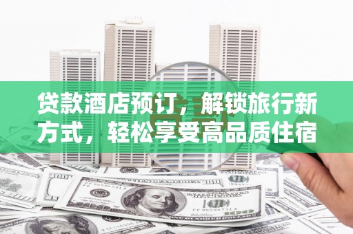 思南贷款酒店预订，解锁旅行新方式，轻松享受高品质住宿
