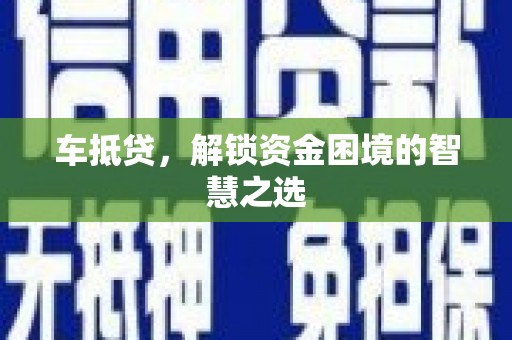 思南车抵贷，解锁资金困境的智慧之选