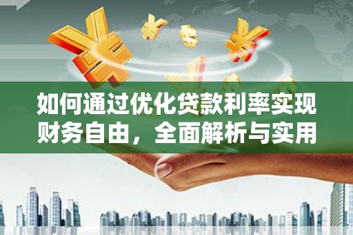 思南如何通过优化贷款利率实现财务自由，全面解析与实用策略