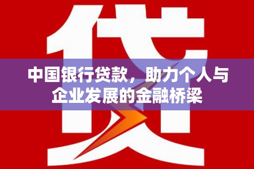 思南中国银行贷款，助力个人与企业发展的金融桥梁