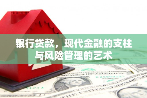 思南银行贷款，现代金融的支柱与风险管理的艺术