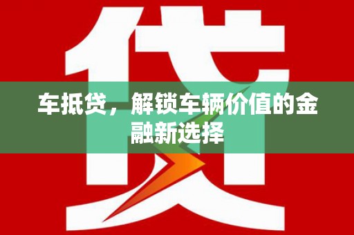 思南车抵贷，解锁车辆价值的金融新选择