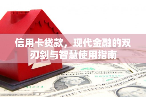 思南信用卡贷款，现代金融的双刃剑与智慧使用指南