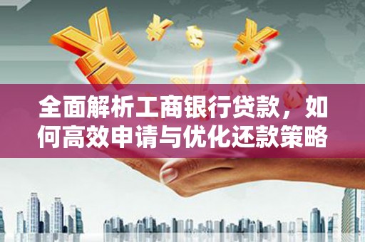 思南全面解析工商银行贷款，如何高效申请与优化还款策略