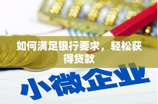 思南如何满足银行要求，轻松获得贷款