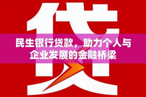 思南民生银行贷款，助力个人与企业发展的金融桥梁