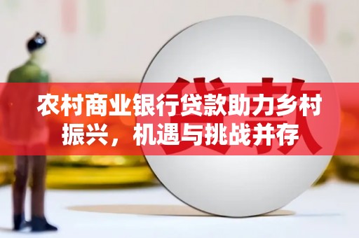 思南农村商业银行贷款助力乡村振兴，机遇与挑战并存