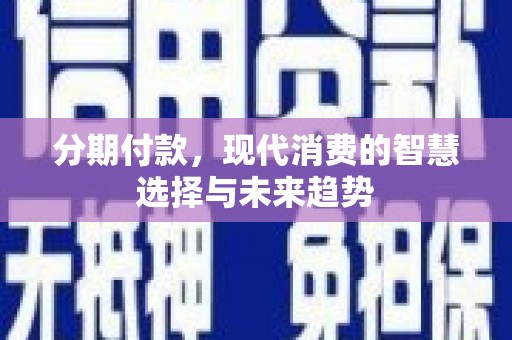 思南分期付款，现代消费的智慧选择与未来趋势
