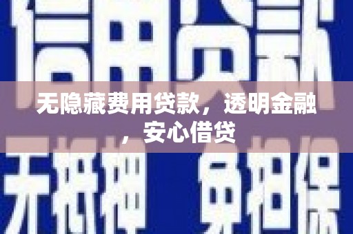 思南无隐藏费用贷款，透明金融，安心借贷