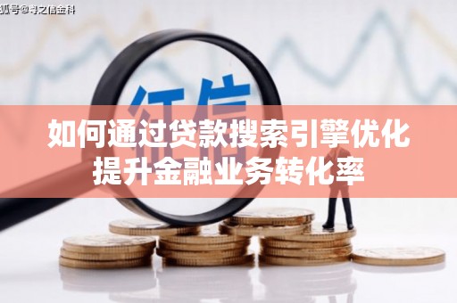 思南如何通过贷款搜索引擎优化提升金融业务转化率