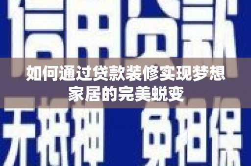 思南如何通过贷款装修实现梦想家居的完美蜕变