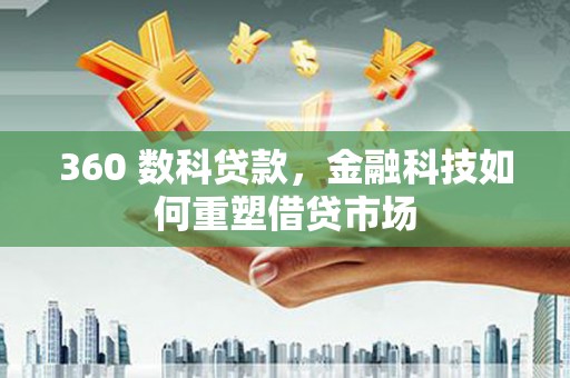 思南360 数科贷款，金融科技如何重塑借贷市场