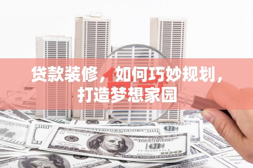 思南贷款装修，如何巧妙规划，打造梦想家园