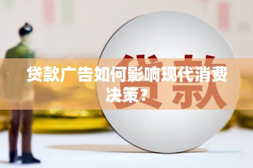 思南贷款广告如何影响现代消费决策？