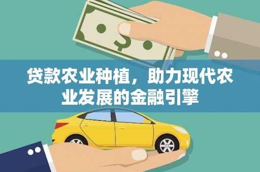 思南贷款农业种植，助力现代农业发展的金融引擎
