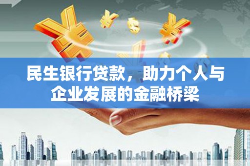 思南民生银行贷款，助力个人与企业发展的金融桥梁