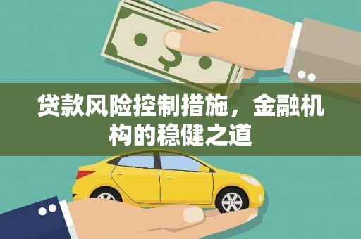 思南贷款风险控制措施，金融机构的稳健之道