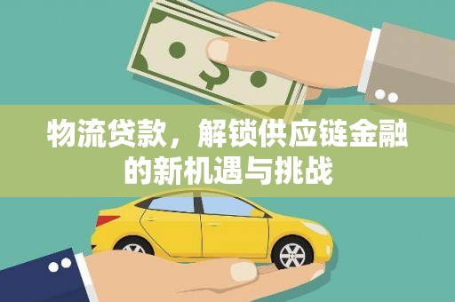 思南物流贷款，解锁供应链金融的新机遇与挑战