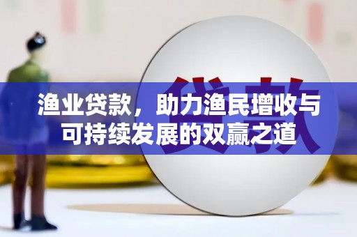 思南渔业贷款，助力渔民增收与可持续发展的双赢之道