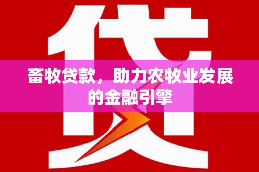 思南畜牧贷款，助力农牧业发展的金融引擎