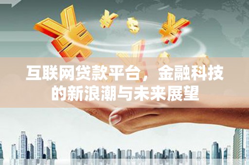 思南互联网贷款平台，金融科技的新浪潮与未来展望