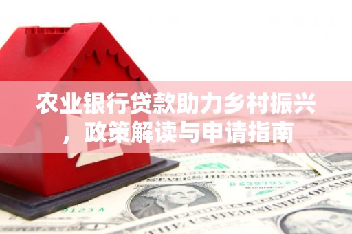 思南农业银行贷款助力乡村振兴，政策解读与申请指南