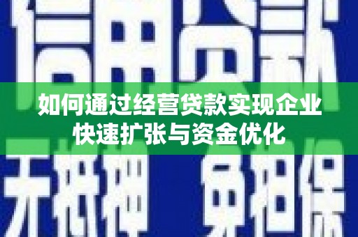 思南如何通过经营贷款实现企业快速扩张与资金优化