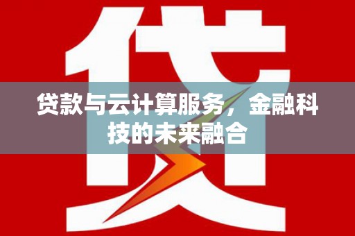 思南贷款与云计算服务，金融科技的未来融合