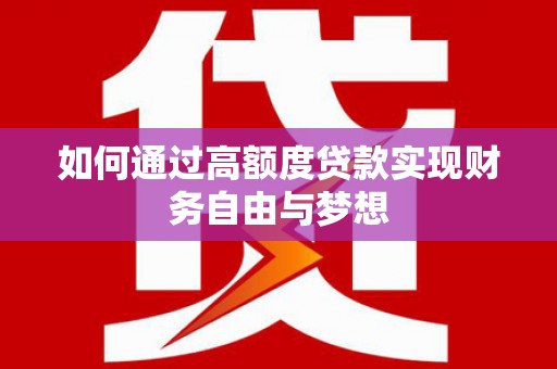 思南如何通过高额度贷款实现财务自由与梦想