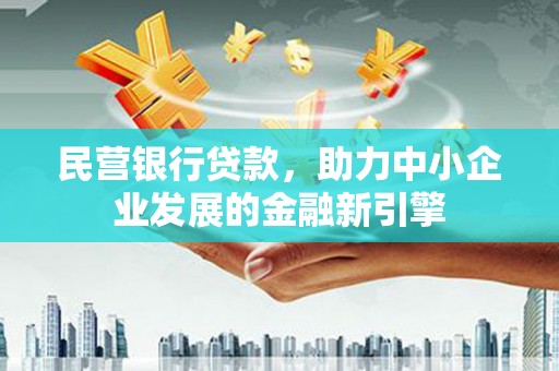 思南民营银行贷款，助力中小企业发展的金融新引擎