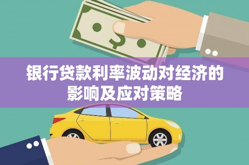 思南银行贷款利率波动对经济的影响及应对策略