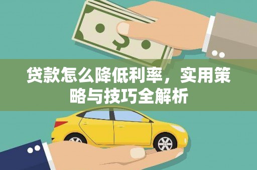 思南贷款怎么降低利率，实用策略与技巧全解析