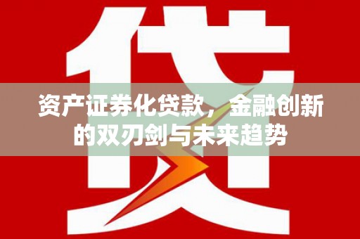 思南资产证券化贷款，金融创新的双刃剑与未来趋势