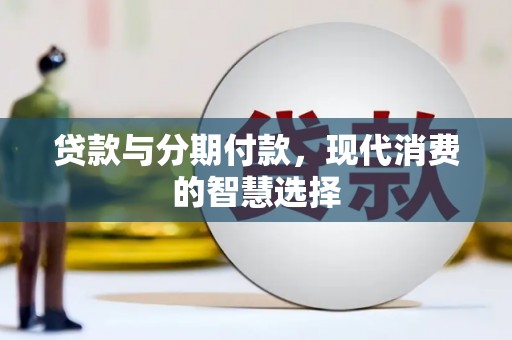 思南贷款与分期付款，现代消费的智慧选择