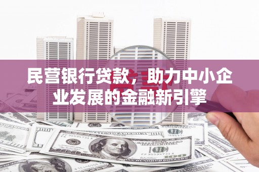 思南民营银行贷款，助力中小企业发展的金融新引擎