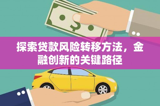 思南探索贷款风险转移方法，金融创新的关键路径